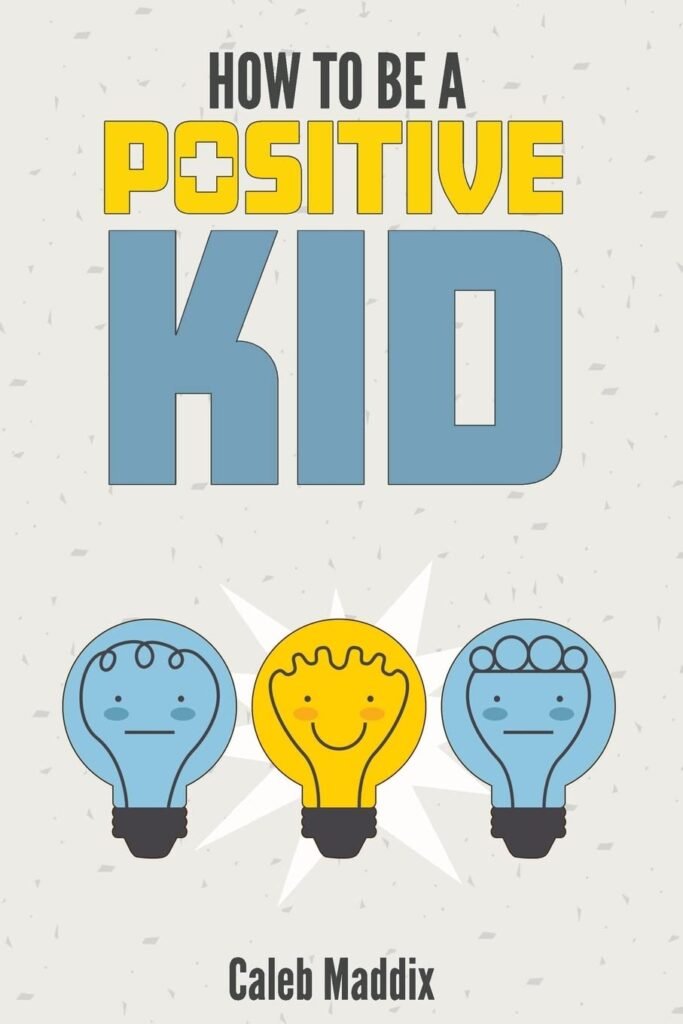 How To Be A Positive Kid     Paperback – July 30, 2018