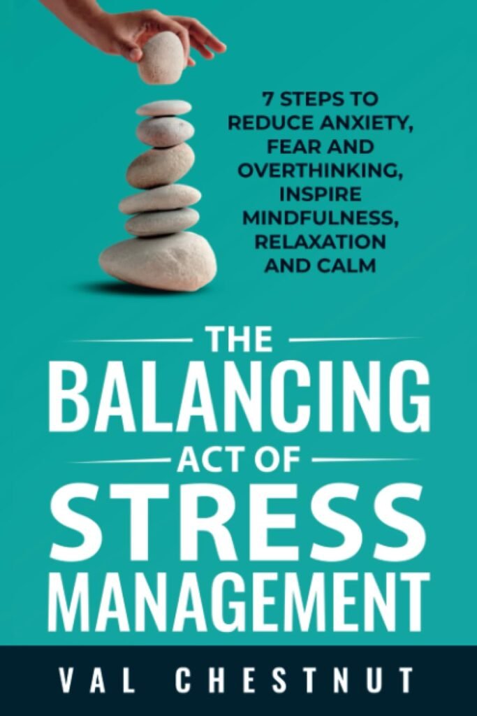 The Balancing Act of Stress Management: 7 Steps to Reduce Anxiety, Fear and Overthinking, Inspire Mindfulness, Relaxation and Calm     Paperback – June 20, 2023