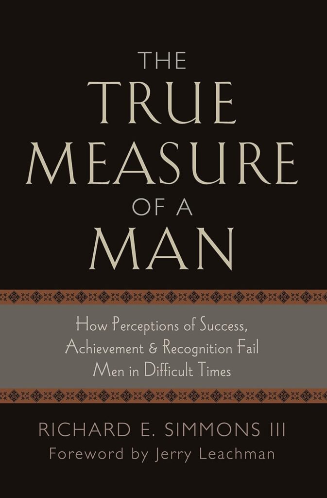 The True Measure of a Man: How Perception of Success, Achievement  Recognition Fail Men in Difficult Times     Paperback – September 26, 2010