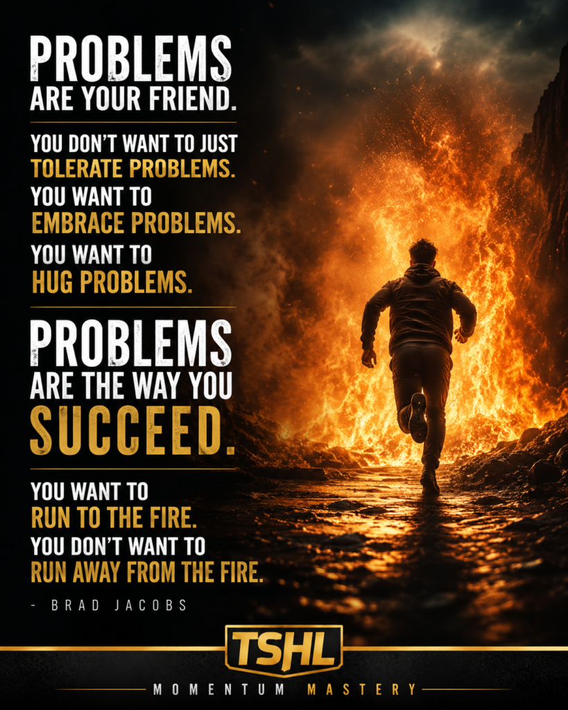 Problems are your friend.